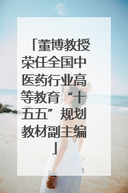 董博教授荣任全国中医药行业高等教育“十五五”规划教材副主编