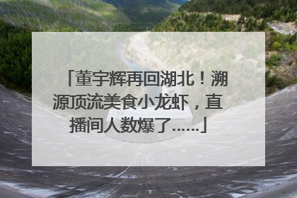 董宇辉再回湖北！溯源顶流美食小龙虾，直播间人数爆了……