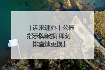 诉来速办丨公园指示牌破损 即刻排查速更换