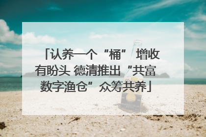 认养一个“桶” 增收有盼头 德清推出“共富数字渔仓”众筹共养