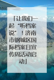 让我们一起“听档案说”！济南市钢城区国际档案日宣传周活动启动