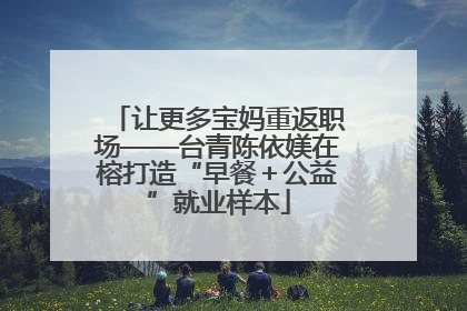 让更多宝妈重返职场——台青陈依媄在榕打造“早餐＋公益”就业样本