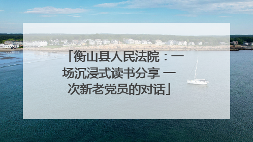 衡山县人民法院：一场沉浸式读书分享 一次新老党员的对话