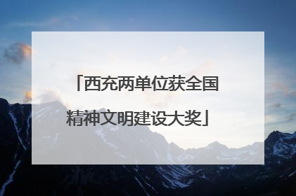 西充两单位获全国精神文明建设大奖