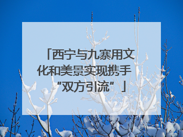 西宁与九寨用文化和美景实现携手“双方引流”