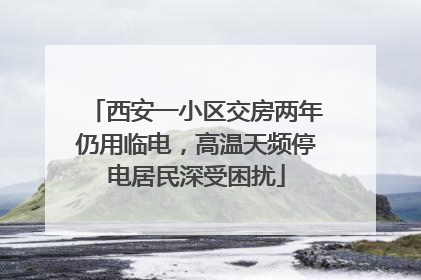 西安一小区交房两年仍用临电，高温天频停电居民深受困扰