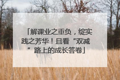 解课业之重负，绽实践之芳华！且看“双减”路上的成长答卷