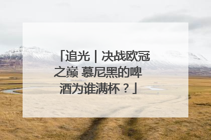 追光｜决战欧冠之巅 慕尼黑的啤酒为谁满杯？