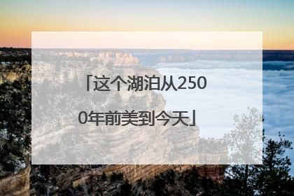 这个湖泊从2500年前美到今天