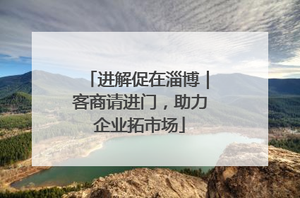进解促在淄博｜客商请进门，助力企业拓市场