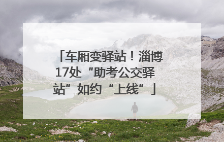 车厢变驿站！淄博17处“助考公交驿站”如约“上线”