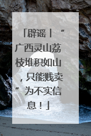 辟谣丨“广西灵山荔枝堆积如山，只能贱卖”为不实信息！