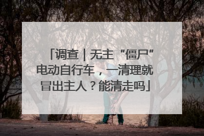 调查｜无主“僵尸”电动自行车，一清理就冒出主人？能清走吗