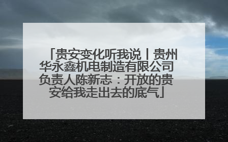 贵安变化听我说丨贵州华永鑫机电制造有限公司负责人陈新志：开放的贵安给我走出去的底气