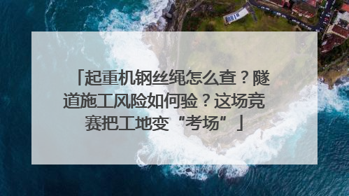 起重机钢丝绳怎么查？隧道施工风险如何验？这场竞赛把工地变“考场”