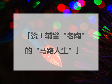赞！辅警“老陶”的“马路人生”