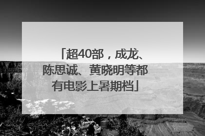 超40部，成龙、陈思诚、黄晓明等都有电影上暑期档