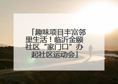 趣味项目丰富邻里生活！临沂金颐社区“家门口”办起社区运动会