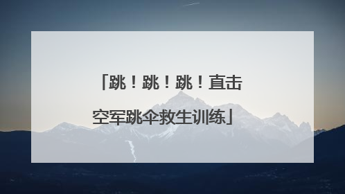 跳！跳！跳！直击空军跳伞救生训练