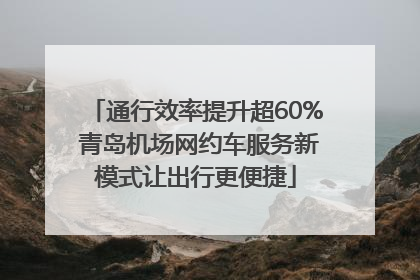 通行效率提升超60% 青岛机场网约车服务新模式让出行更便捷