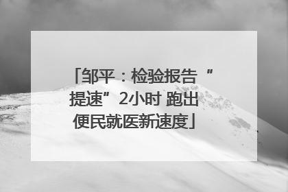 邹平：检验报告“提速”2小时 跑出便民就医新速度