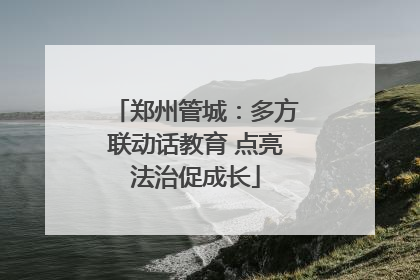 郑州管城：多方联动话教育 点亮法治促成长