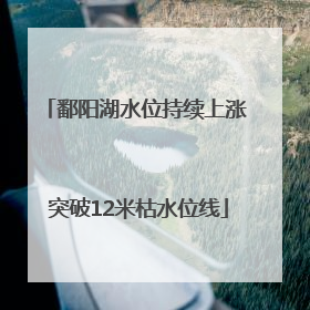 鄱阳湖水位持续上涨 突破12米枯水位线