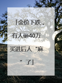 金价下跌，有人砸40万买进后人“麻”了
