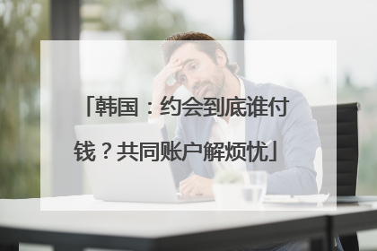 韩国：约会到底谁付钱？共同账户解烦忧