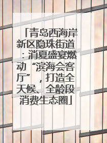 青岛西海岸新区隐珠街道：消夏盛宴燃动“滨海会客厅”，打造全天候、全龄段消费生态圈