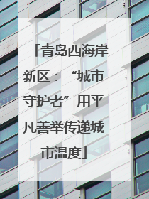 青岛西海岸新区：“城市守护者”用平凡善举传递城市温度
