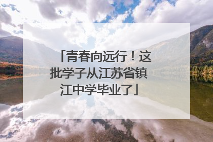 青春向远行！这批学子从江苏省镇江中学毕业了