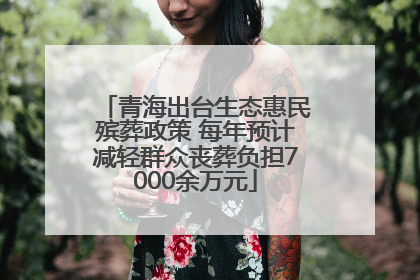 青海出台生态惠民殡葬政策 每年预计减轻群众丧葬负担7000余万元