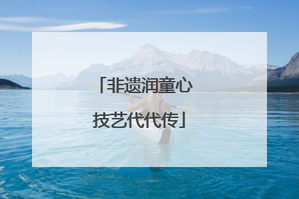 非遗润童心 技艺代代传
