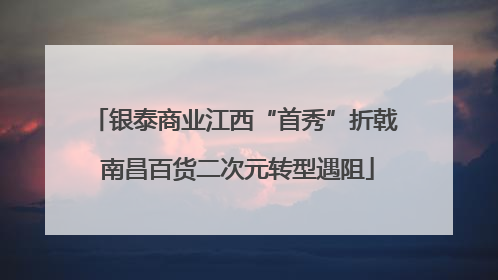 银泰商业江西“首秀”折戟 南昌百货二次元转型遇阻