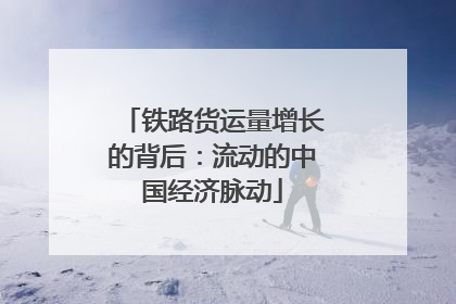 铁路货运量增长的背后：流动的中国经济脉动