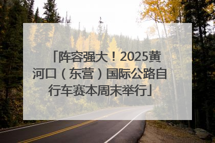 阵容强大！2025黄河口（东营）国际公路自行车赛本周末举行