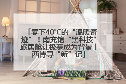 零下40℃的“温暖奇迹”！南充馆“黑科技”旅居舱让极寒成为背景丨西博寻“新”记