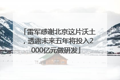 雷军感谢北京这片沃土，透露未来五年将投入2000亿元做研发