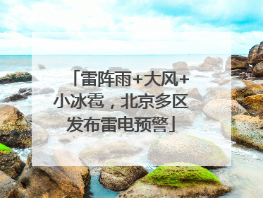 雷阵雨+大风+小冰雹，北京多区发布雷电预警