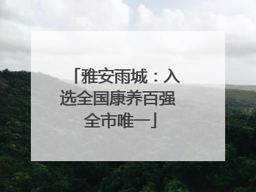 雅安雨城：入选全国康养百强 全市唯一