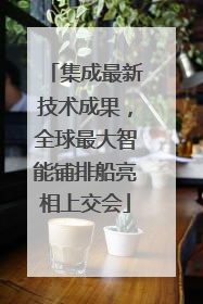 集成最新技术成果，全球最大智能铺排船亮相上交会