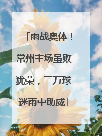 雨战奥体！常州主场虽败犹荣，三万球迷雨中助威