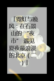 霓虹与晚风：在石景山的 “夜市” 遇见夏夜最浪漫的北京（二）
