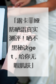 露卡菲娅防晒霜真实测评！晒不黑秘诀get，给你无暇肌肤