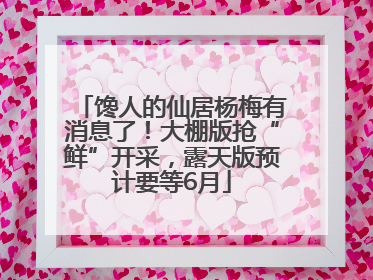 馋人的仙居杨梅有消息了！大棚版抢“鲜”开采，露天版预计要等6月