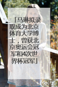 马琳拟录取成为北京体育大学博士，曾获北京奥运会冠军和4次世界杯冠军
