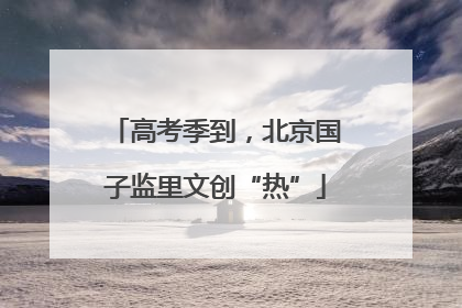 高考季到，北京国子监里文创“热”