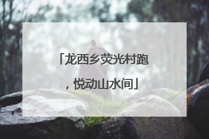龙西乡荧光村跑，悦动山水间