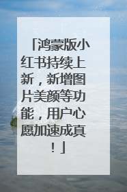 鸿蒙版小红书持续上新，新增图片美颜等功能，用户心愿加速成真！